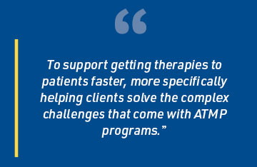 To support getting therapies to patients faster, more specifically helping clients solve the complex challenges that come with ATMP programs.